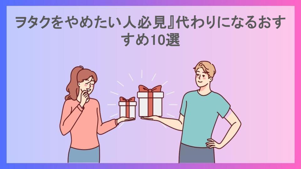 ヲタクをやめたい人必見』代わりになるおすすめ10選